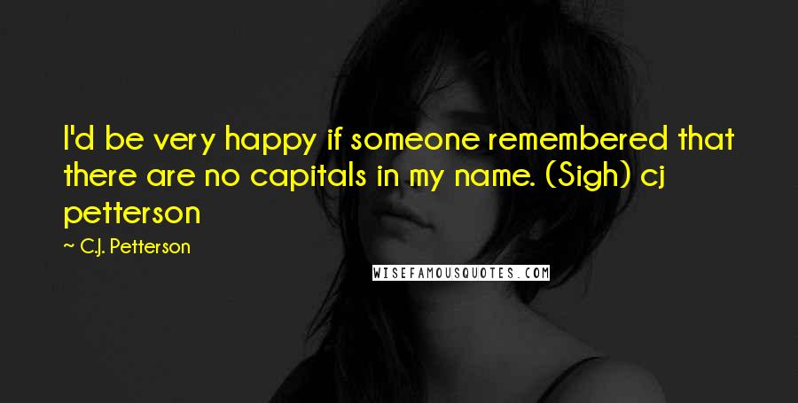 C.J. Petterson Quotes: I'd be very happy if someone remembered that there are no capitals in my name. (Sigh) cj petterson