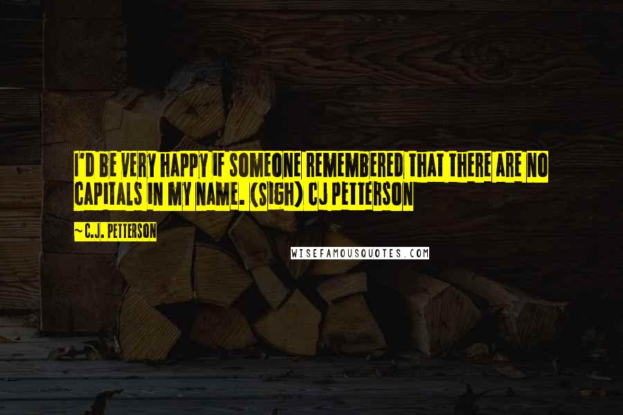 C.J. Petterson Quotes: I'd be very happy if someone remembered that there are no capitals in my name. (Sigh) cj petterson