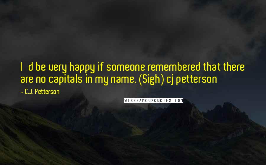 C.J. Petterson Quotes: I'd be very happy if someone remembered that there are no capitals in my name. (Sigh) cj petterson