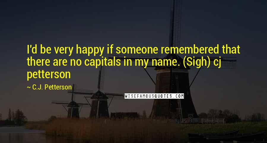 C.J. Petterson Quotes: I'd be very happy if someone remembered that there are no capitals in my name. (Sigh) cj petterson