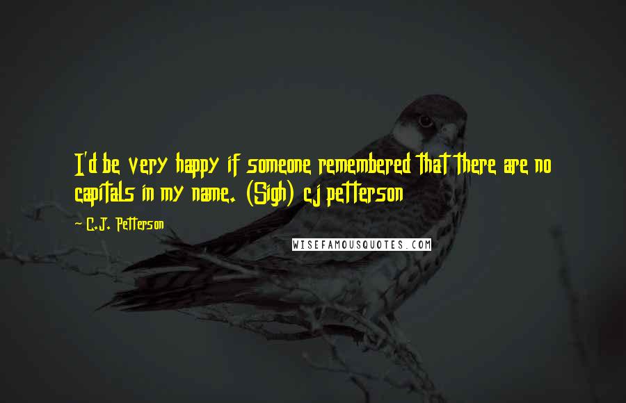 C.J. Petterson Quotes: I'd be very happy if someone remembered that there are no capitals in my name. (Sigh) cj petterson