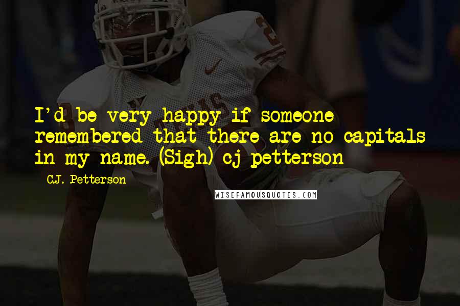 C.J. Petterson Quotes: I'd be very happy if someone remembered that there are no capitals in my name. (Sigh) cj petterson