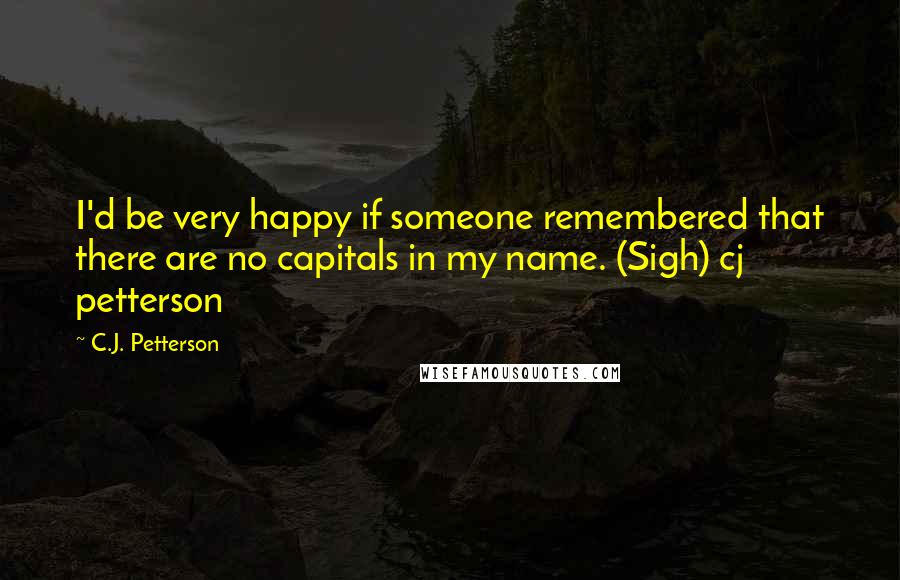 C.J. Petterson Quotes: I'd be very happy if someone remembered that there are no capitals in my name. (Sigh) cj petterson