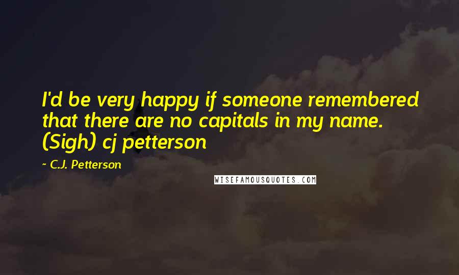 C.J. Petterson Quotes: I'd be very happy if someone remembered that there are no capitals in my name. (Sigh) cj petterson