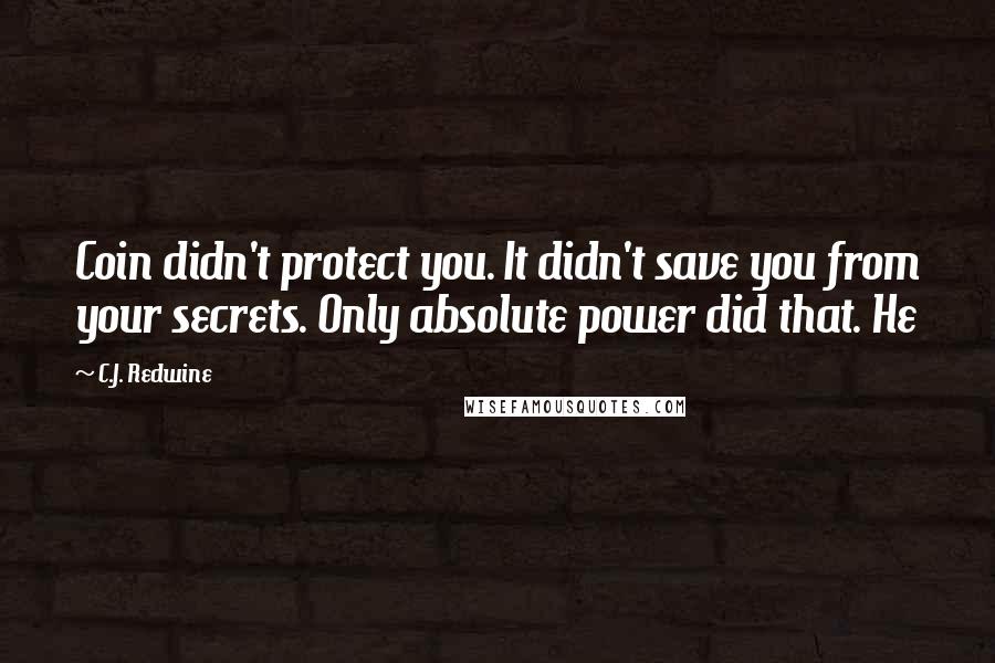 C.J. Redwine Quotes: Coin didn't protect you. It didn't save you from your secrets. Only absolute power did that. He