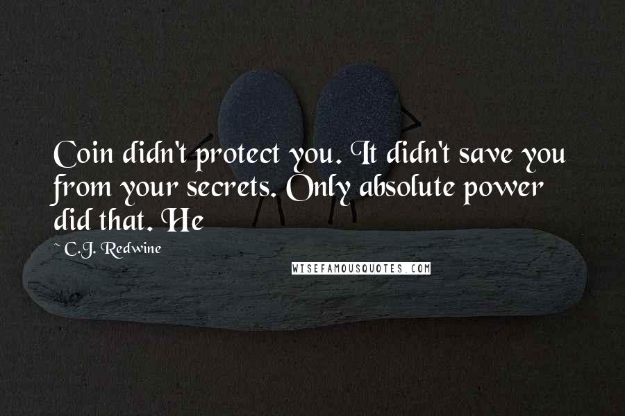 C.J. Redwine Quotes: Coin didn't protect you. It didn't save you from your secrets. Only absolute power did that. He