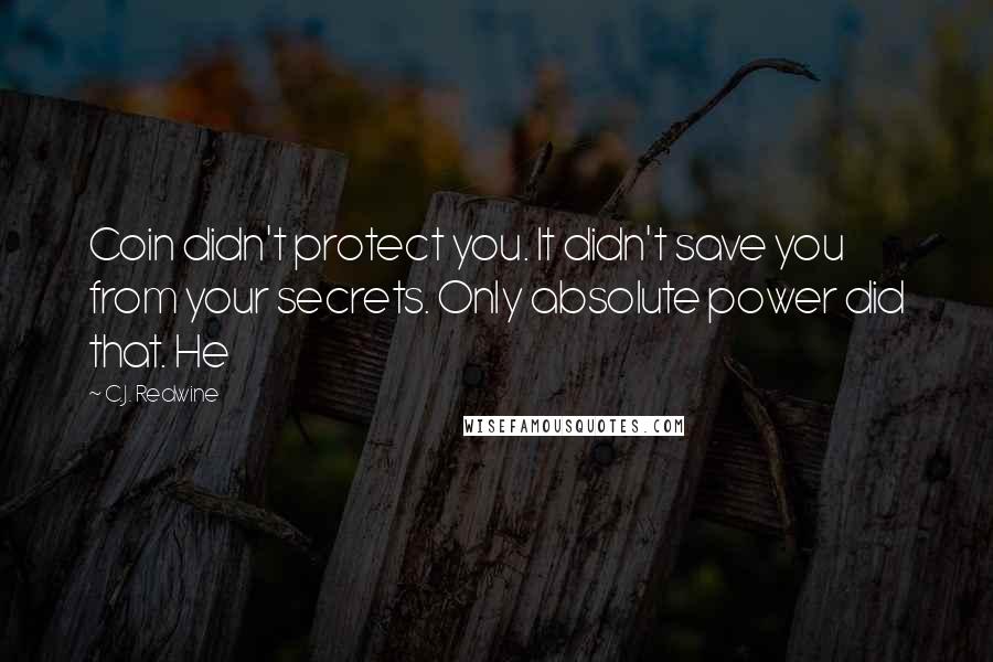 C.J. Redwine Quotes: Coin didn't protect you. It didn't save you from your secrets. Only absolute power did that. He