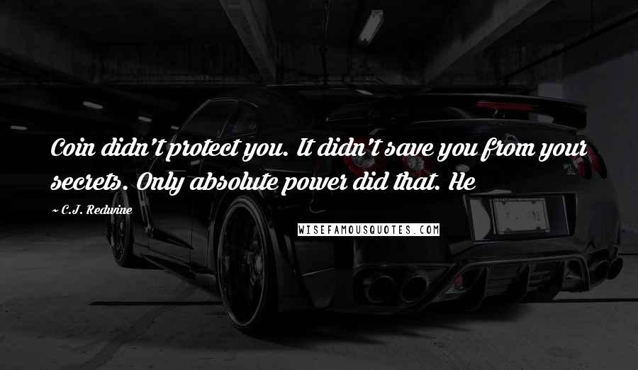 C.J. Redwine Quotes: Coin didn't protect you. It didn't save you from your secrets. Only absolute power did that. He