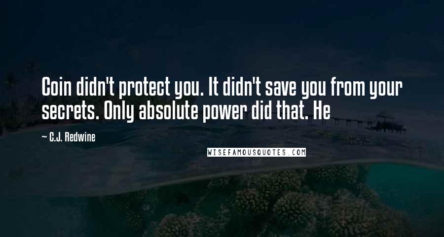 C.J. Redwine Quotes: Coin didn't protect you. It didn't save you from your secrets. Only absolute power did that. He