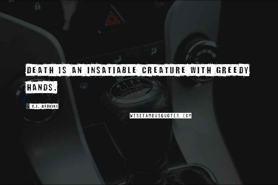 C.J. Redwine Quotes: Death is an insatiable creature with greedy hands.