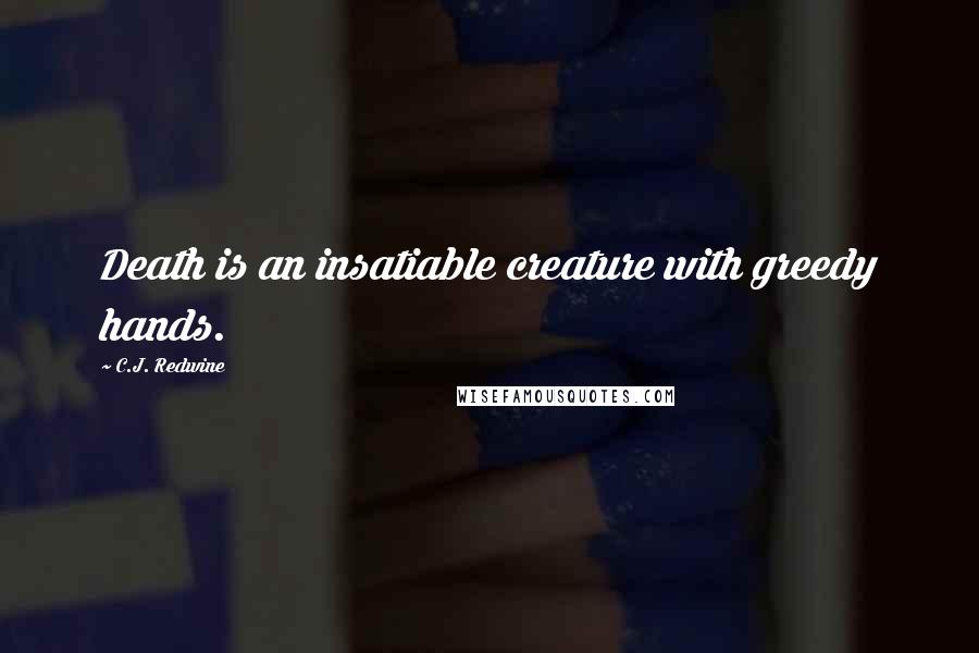 C.J. Redwine Quotes: Death is an insatiable creature with greedy hands.