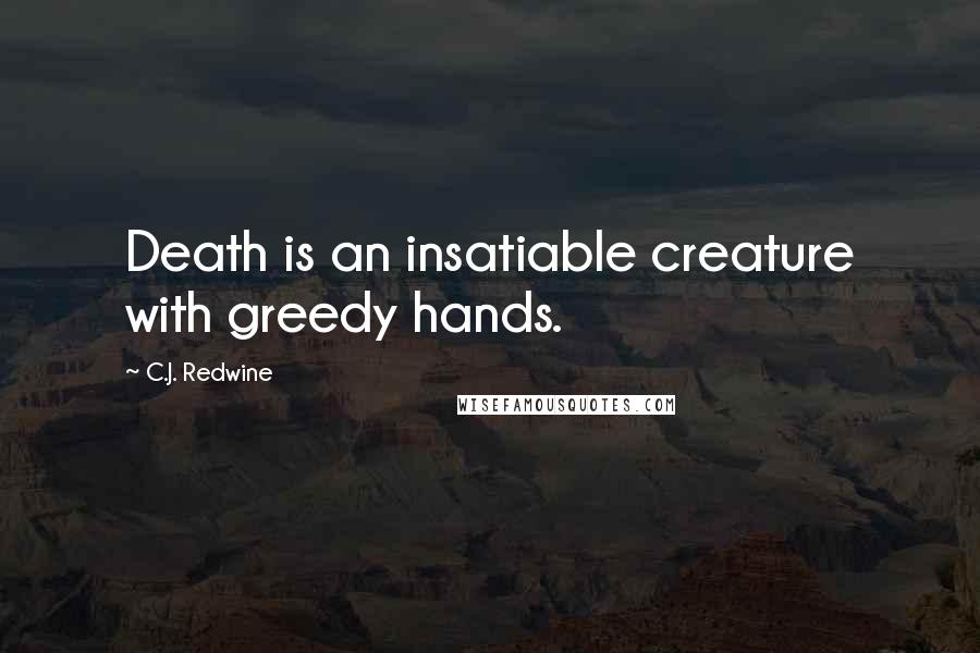 C.J. Redwine Quotes: Death is an insatiable creature with greedy hands.