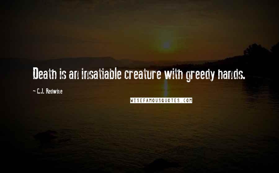 C.J. Redwine Quotes: Death is an insatiable creature with greedy hands.