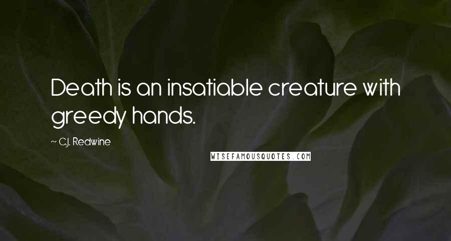 C.J. Redwine Quotes: Death is an insatiable creature with greedy hands.