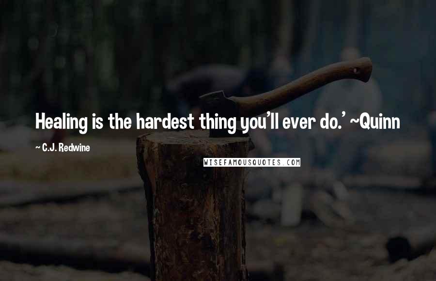 C.J. Redwine Quotes: Healing is the hardest thing you'll ever do.' ~Quinn