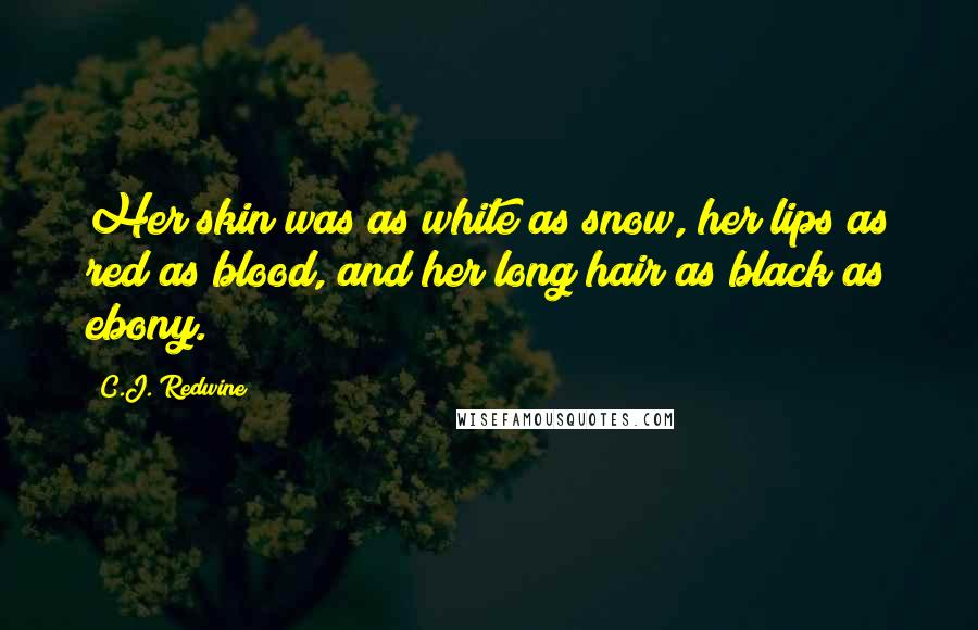 C.J. Redwine Quotes: Her skin was as white as snow, her lips as red as blood, and her long hair as black as ebony.