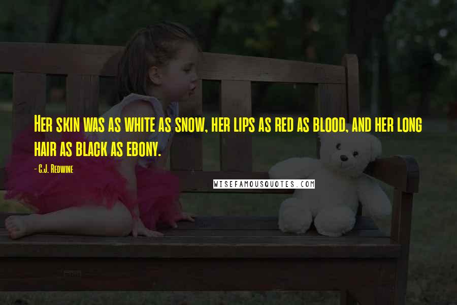 C.J. Redwine Quotes: Her skin was as white as snow, her lips as red as blood, and her long hair as black as ebony.