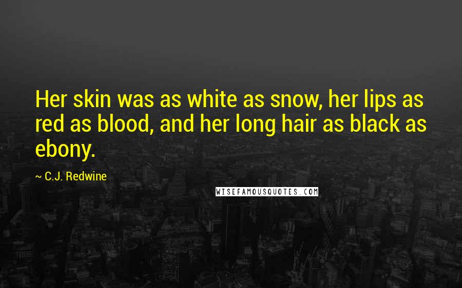 C.J. Redwine Quotes: Her skin was as white as snow, her lips as red as blood, and her long hair as black as ebony.