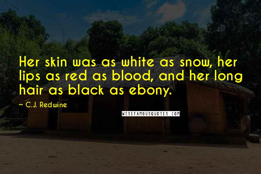C.J. Redwine Quotes: Her skin was as white as snow, her lips as red as blood, and her long hair as black as ebony.