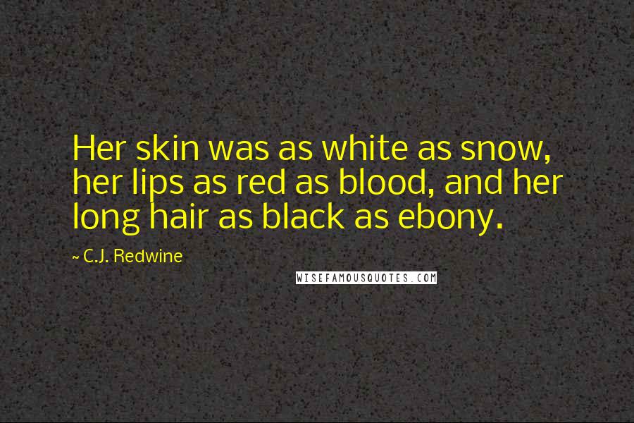 C.J. Redwine Quotes: Her skin was as white as snow, her lips as red as blood, and her long hair as black as ebony.