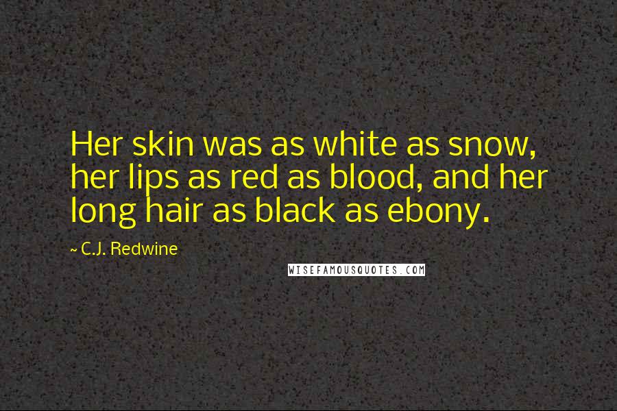 C.J. Redwine Quotes: Her skin was as white as snow, her lips as red as blood, and her long hair as black as ebony.