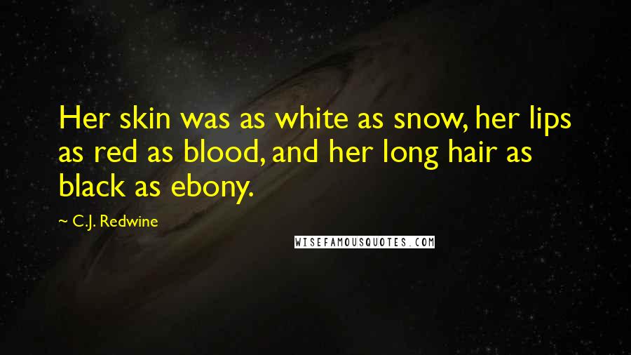 C.J. Redwine Quotes: Her skin was as white as snow, her lips as red as blood, and her long hair as black as ebony.