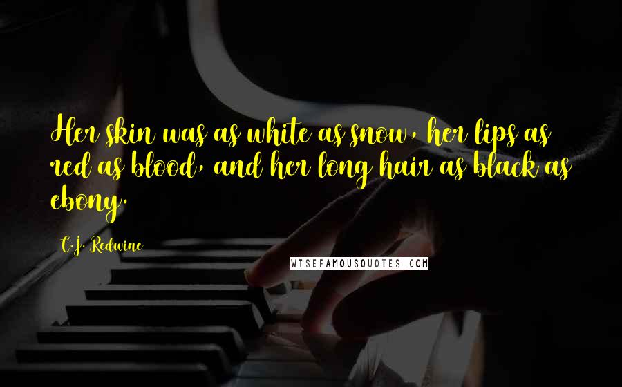 C.J. Redwine Quotes: Her skin was as white as snow, her lips as red as blood, and her long hair as black as ebony.