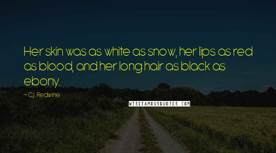 C.J. Redwine Quotes: Her skin was as white as snow, her lips as red as blood, and her long hair as black as ebony.