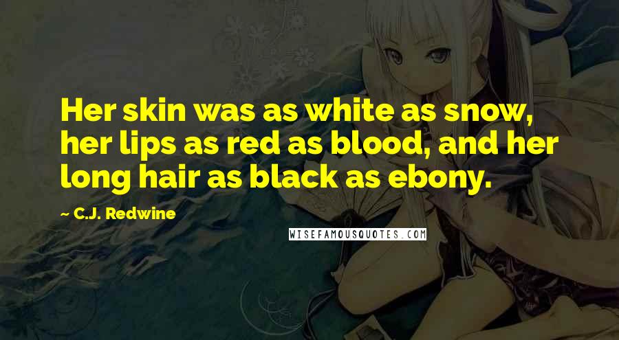 C.J. Redwine Quotes: Her skin was as white as snow, her lips as red as blood, and her long hair as black as ebony.