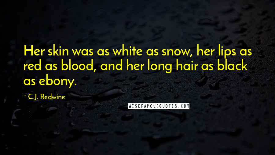 C.J. Redwine Quotes: Her skin was as white as snow, her lips as red as blood, and her long hair as black as ebony.