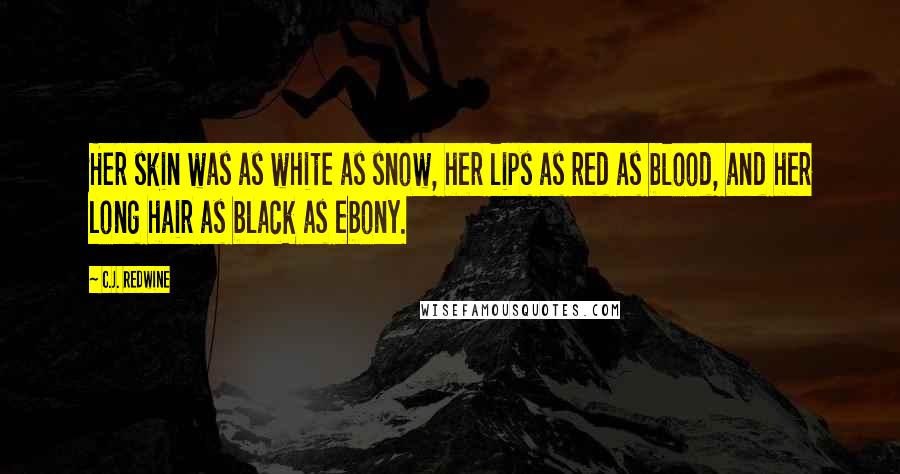 C.J. Redwine Quotes: Her skin was as white as snow, her lips as red as blood, and her long hair as black as ebony.