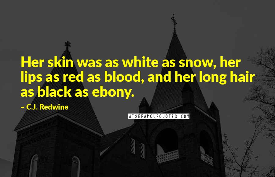 C.J. Redwine Quotes: Her skin was as white as snow, her lips as red as blood, and her long hair as black as ebony.