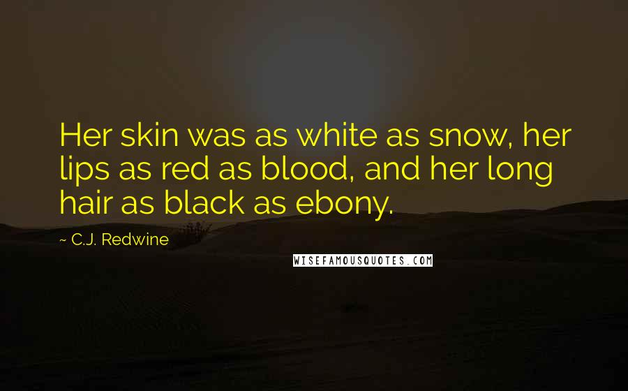 C.J. Redwine Quotes: Her skin was as white as snow, her lips as red as blood, and her long hair as black as ebony.