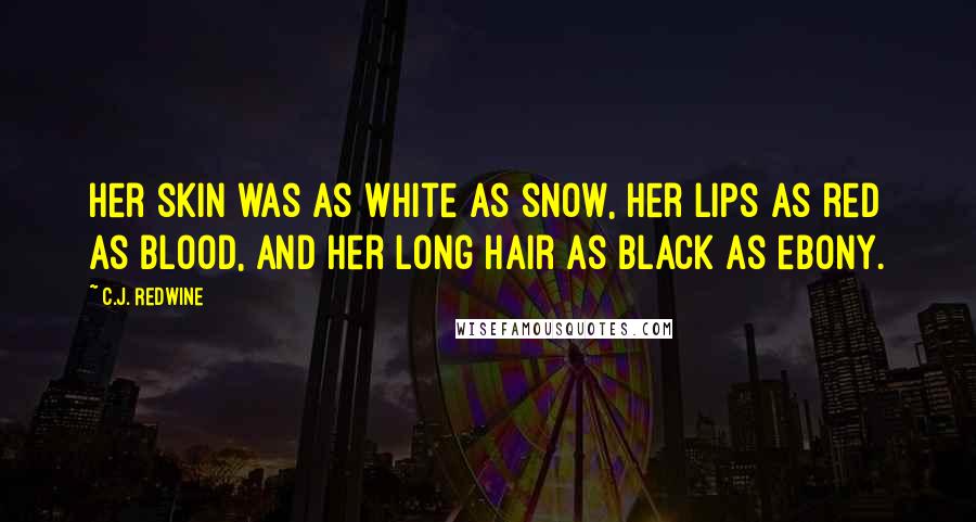 C.J. Redwine Quotes: Her skin was as white as snow, her lips as red as blood, and her long hair as black as ebony.