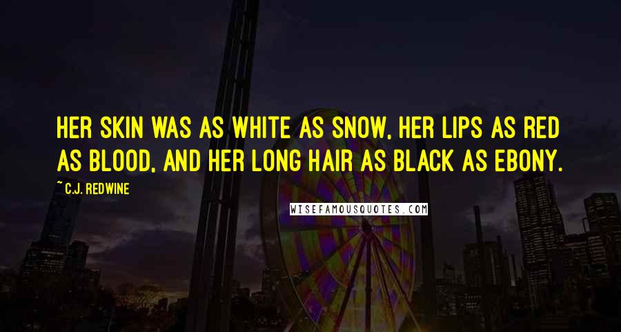 C.J. Redwine Quotes: Her skin was as white as snow, her lips as red as blood, and her long hair as black as ebony.