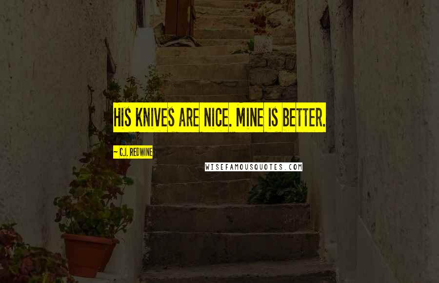 C.J. Redwine Quotes: His knives are nice. Mine is better.