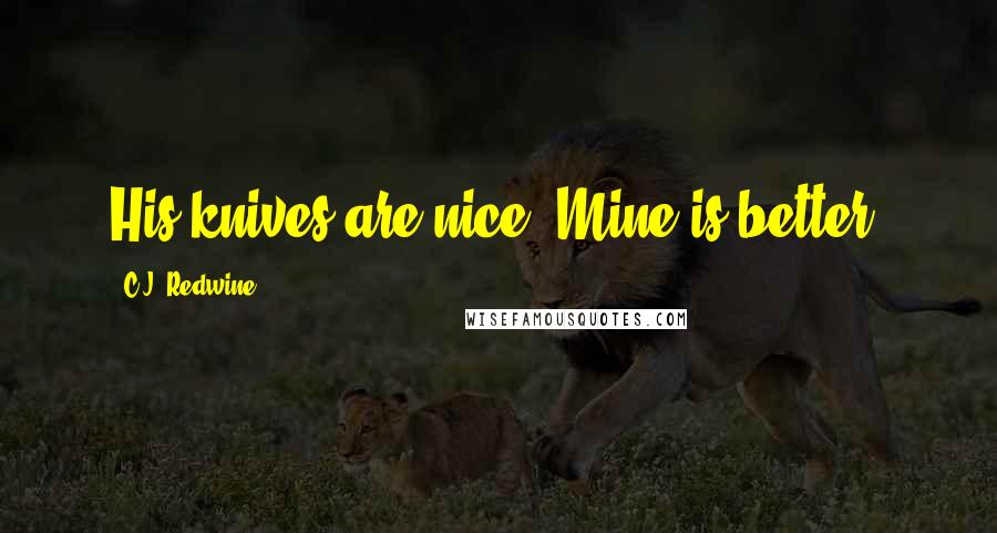 C.J. Redwine Quotes: His knives are nice. Mine is better.