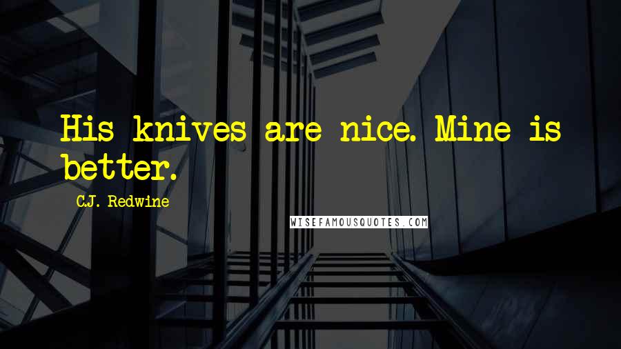 C.J. Redwine Quotes: His knives are nice. Mine is better.