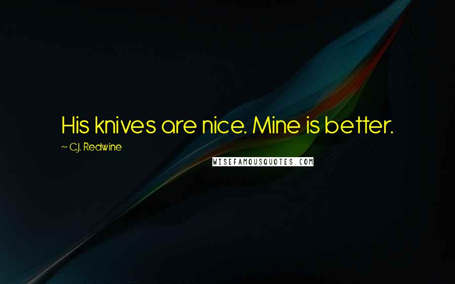 C.J. Redwine Quotes: His knives are nice. Mine is better.