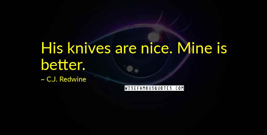 C.J. Redwine Quotes: His knives are nice. Mine is better.