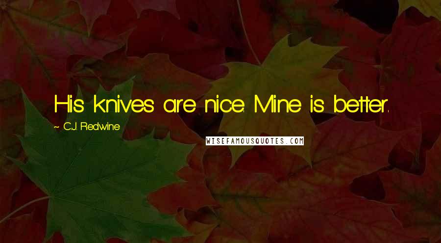 C.J. Redwine Quotes: His knives are nice. Mine is better.