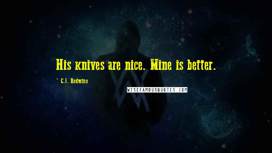 C.J. Redwine Quotes: His knives are nice. Mine is better.