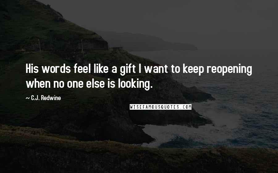 C.J. Redwine Quotes: His words feel like a gift I want to keep reopening when no one else is looking.