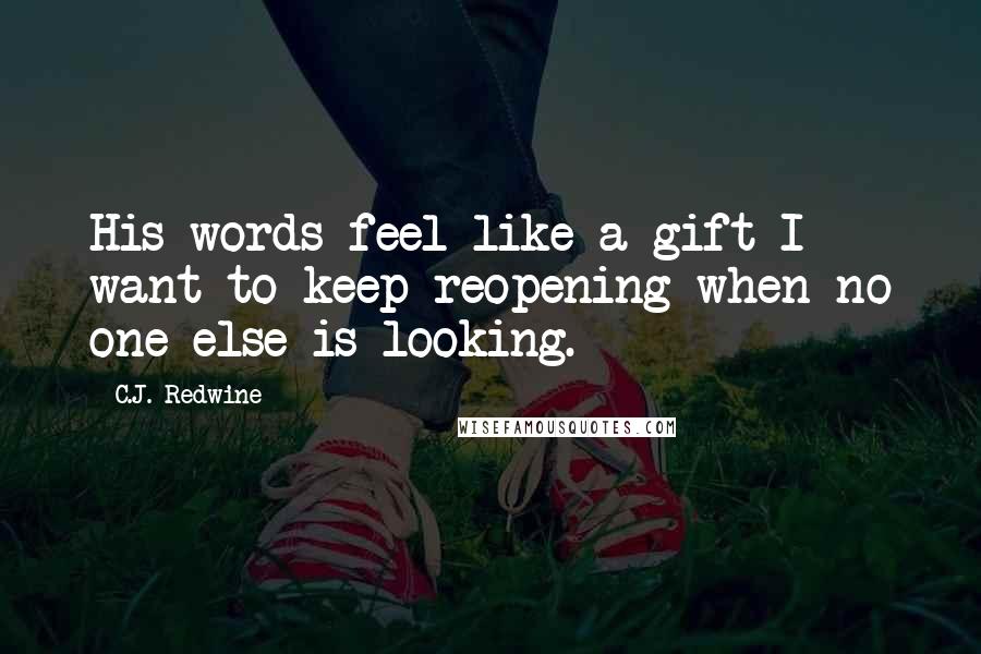 C.J. Redwine Quotes: His words feel like a gift I want to keep reopening when no one else is looking.