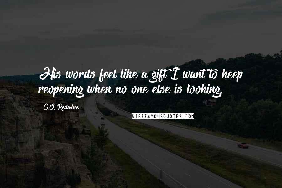 C.J. Redwine Quotes: His words feel like a gift I want to keep reopening when no one else is looking.