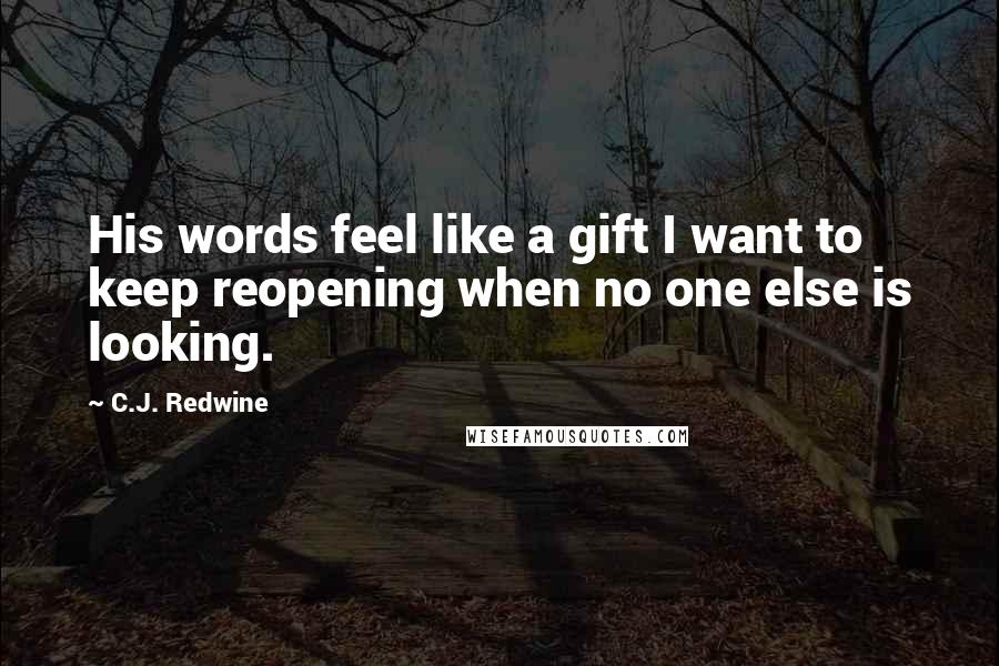 C.J. Redwine Quotes: His words feel like a gift I want to keep reopening when no one else is looking.