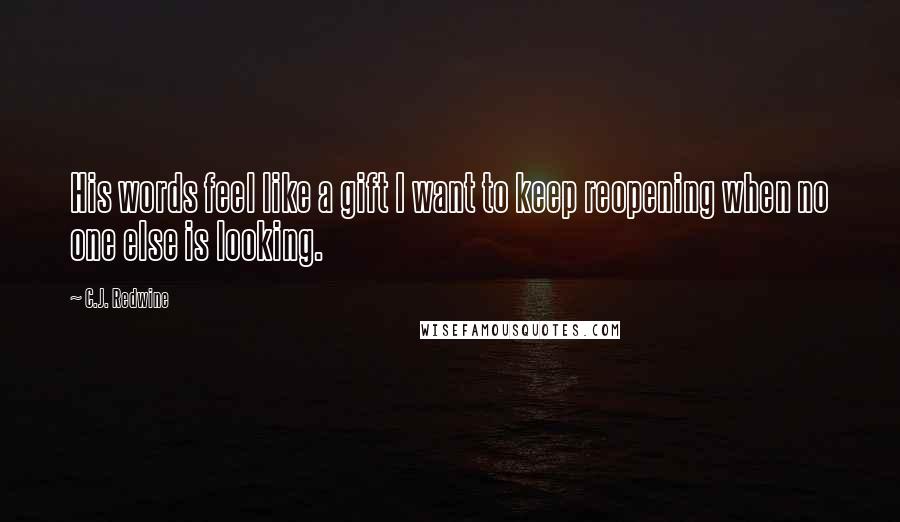 C.J. Redwine Quotes: His words feel like a gift I want to keep reopening when no one else is looking.