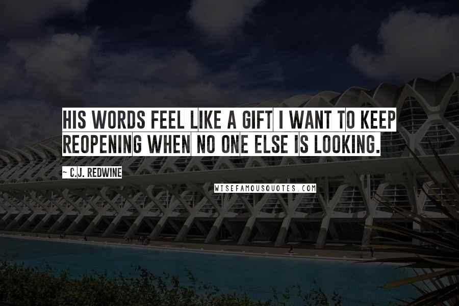 C.J. Redwine Quotes: His words feel like a gift I want to keep reopening when no one else is looking.