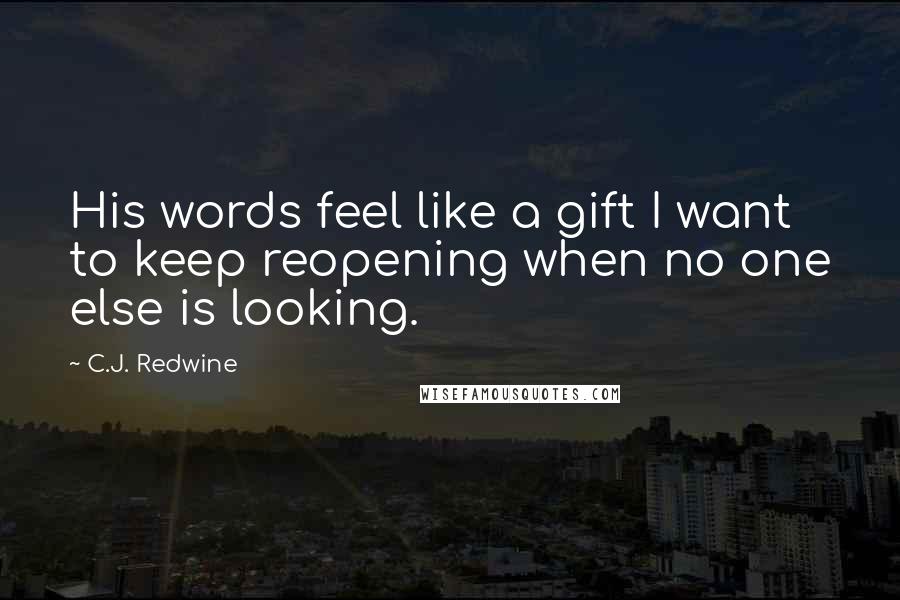 C.J. Redwine Quotes: His words feel like a gift I want to keep reopening when no one else is looking.