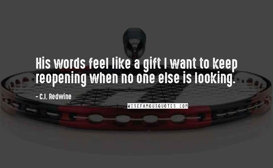 C.J. Redwine Quotes: His words feel like a gift I want to keep reopening when no one else is looking.